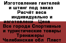 Изготовление гантелей и штанг под заказ. Расчёт веса индивидуально и изготовлени › Цена ­ 1 - Все города Спортивные и туристические товары » Тренажеры   . Челябинская обл.,Пласт г.